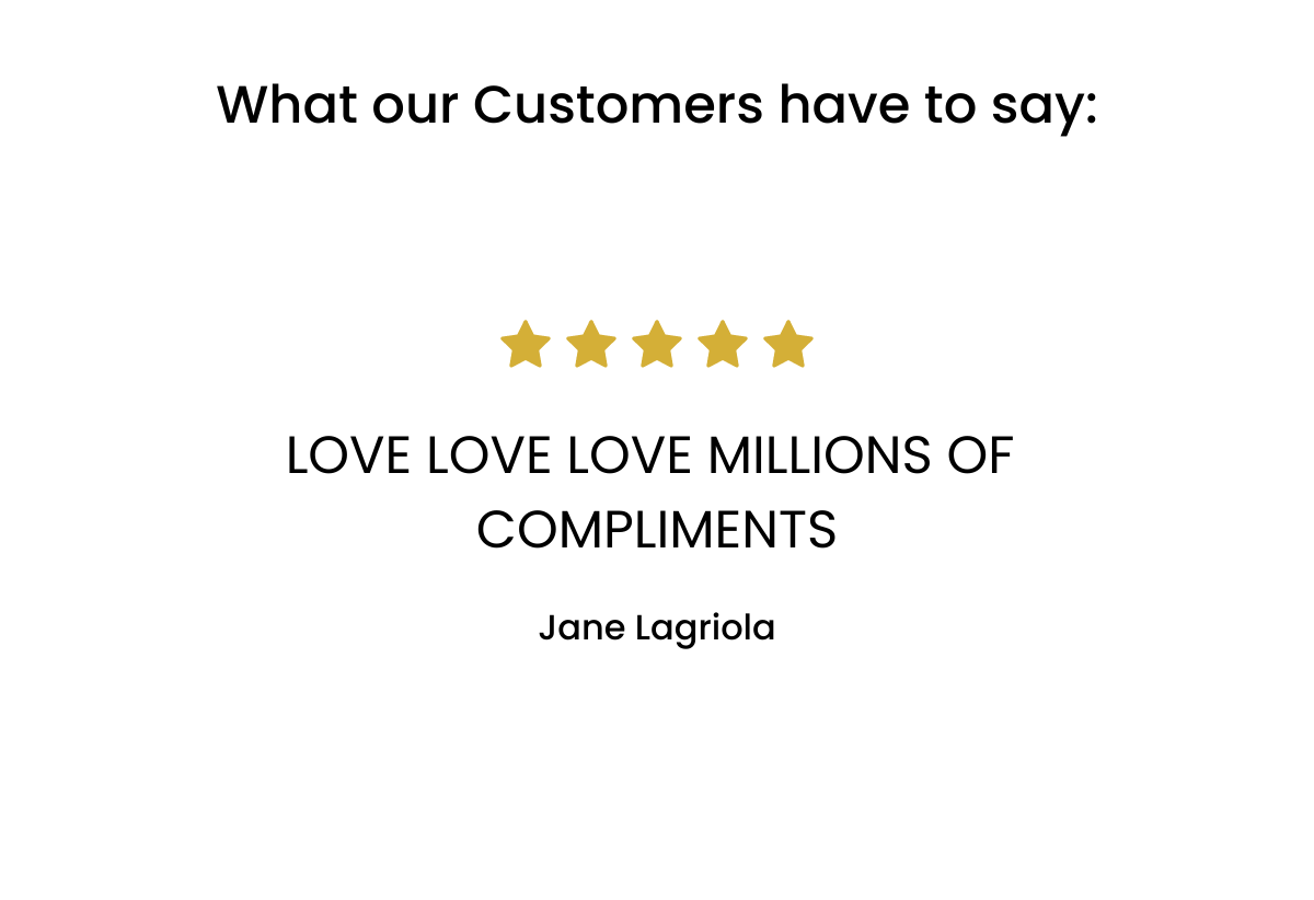  What our Customers have to say: LOVE LOVE LOVE MILLIONS OF COMPLIMENTS Jane Lagriola