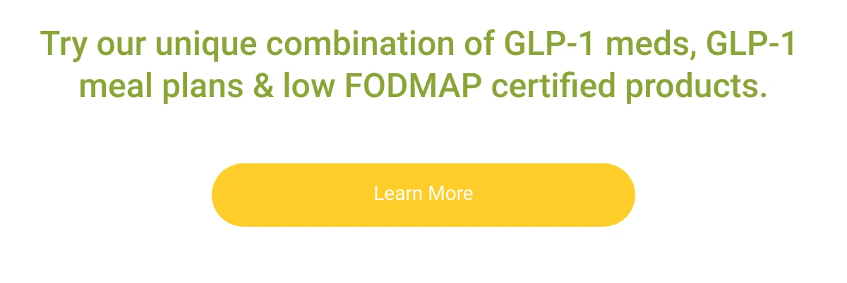  Try our unique combination of GLP-1 meds, GLP-1 meal plans amp; low FODMAP certified products. Try our unique combination of GLP-1 meds, GLP-1 meal plans amp; low FODMAP certified products. Learn More