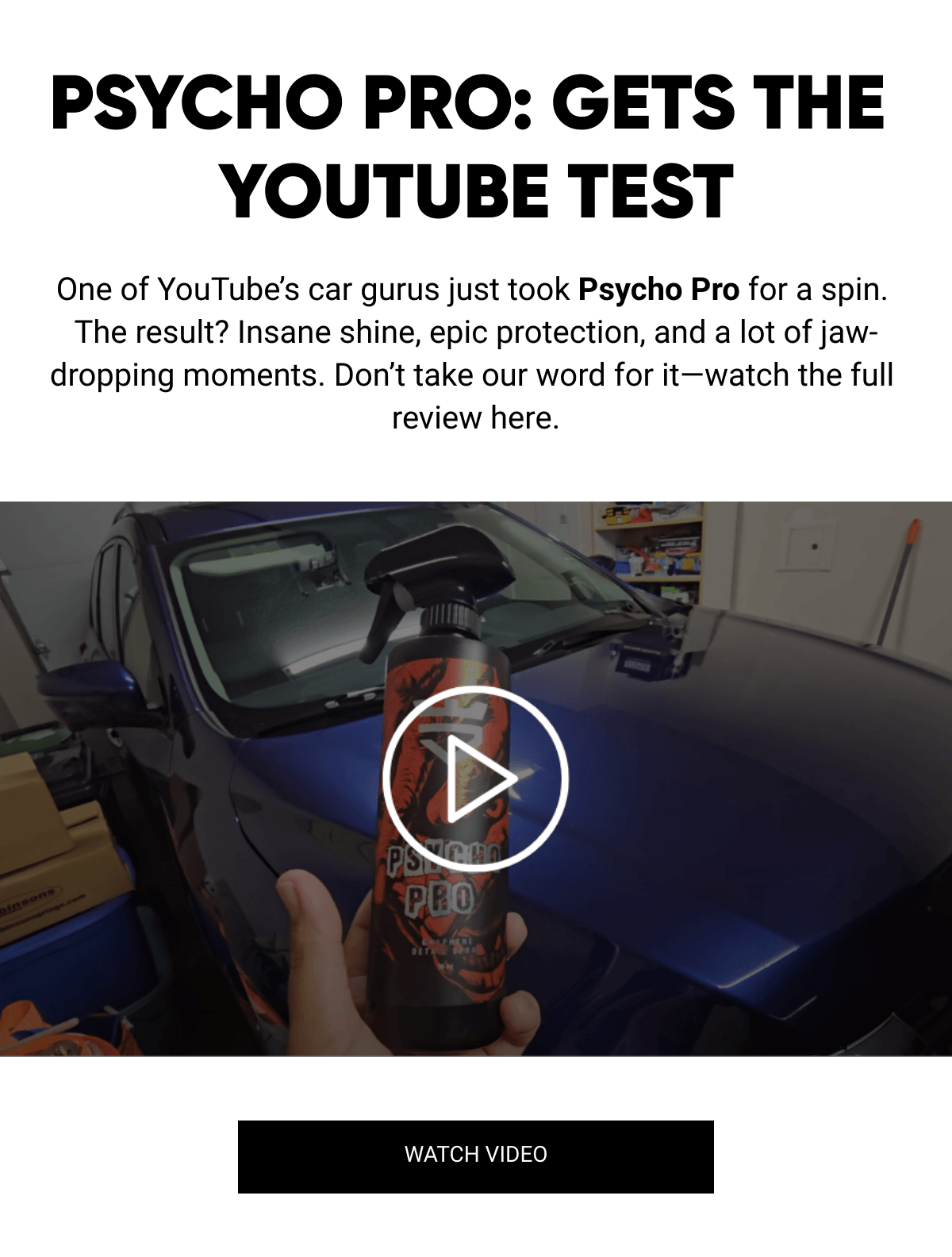  PSYCHO PRO: GETS THE YOUTUBE TEST One of YouTube's car gurus just took Psycho Pro for a spin. The result? Insane shine, epic protection, and a lot of jaw-dropping moments. Don't take our word for it—watch the full review here. WATCH VIDEO