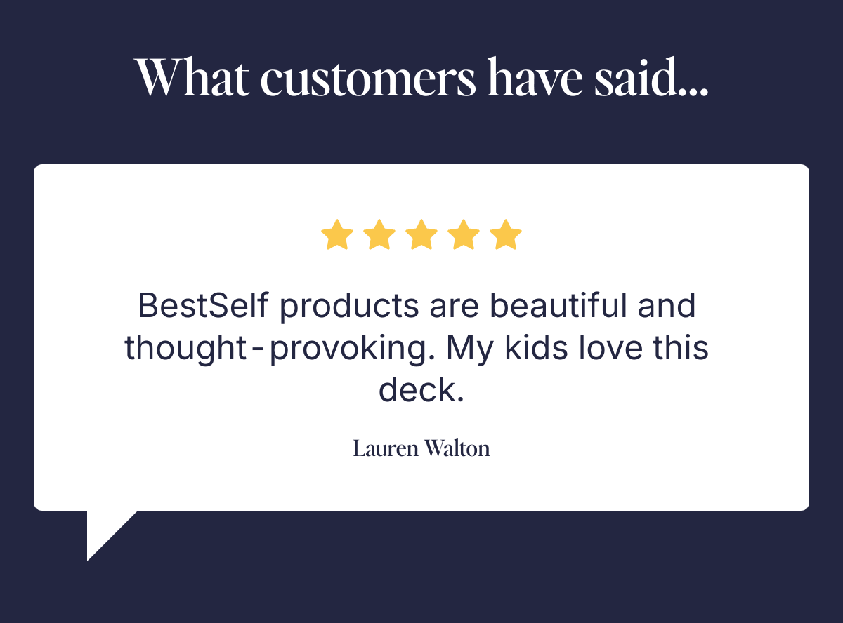  What customers have said... BestSelf products are beautiful and thought-provoking. My kids love this deck. Lauren Walton