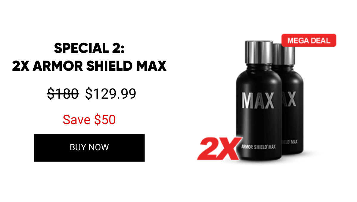 List of products:  SPECIAL 1:3X ARMOR SHIELD IX SPECIAL 2:2X ARMOR SHIELD MAX SPECIAL 3:3X ARMOR SHIELD LITE