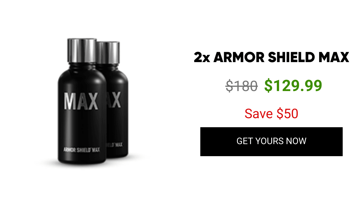 List of products:  2x ARMOR SHIELD MAX 3x ARMOR SHIELD MAX 5x ARMOR SHIELD MAX