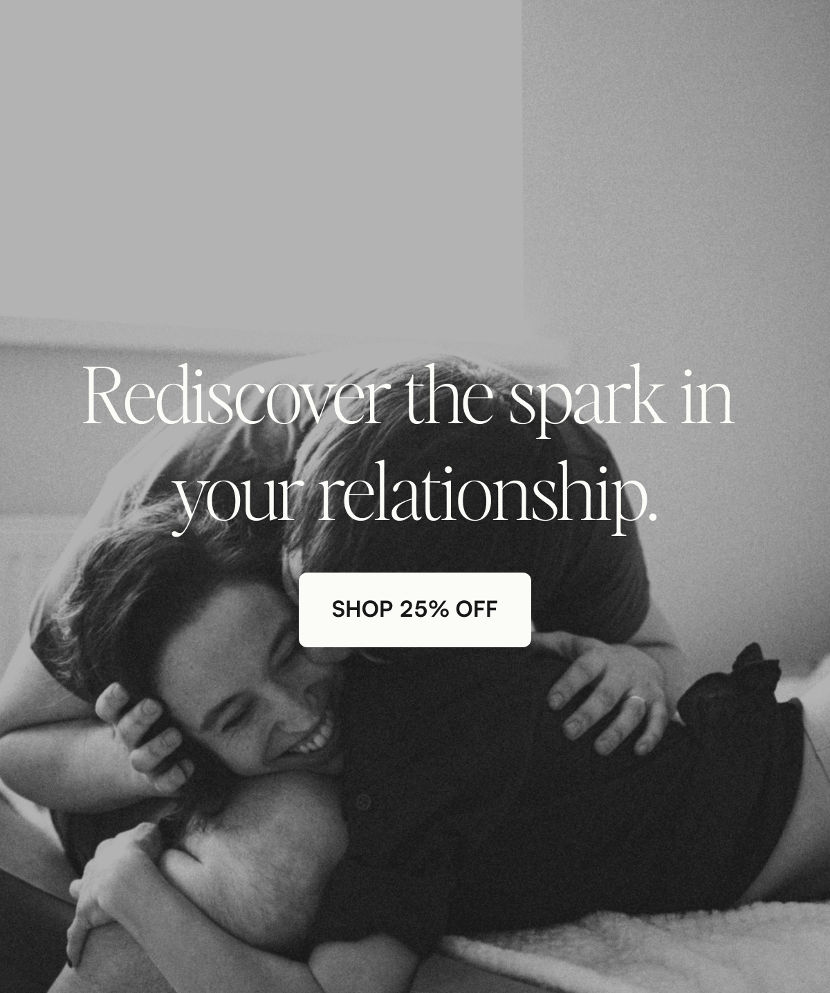  Rediscover the spark in your relationship. SHOP 25% OFF