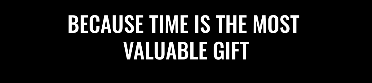  BECAUSE TIME IS THE MOST VALUABLE GIFT