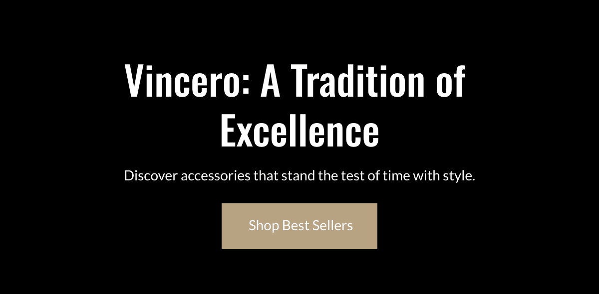  Vincero: A Tradition of Excellence Discover accessories that stand the test of time with style.  Shop Best Sellers